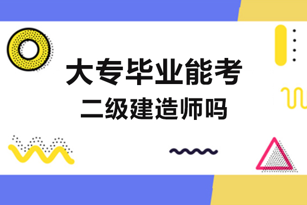 大专毕业能考二级建造师吗