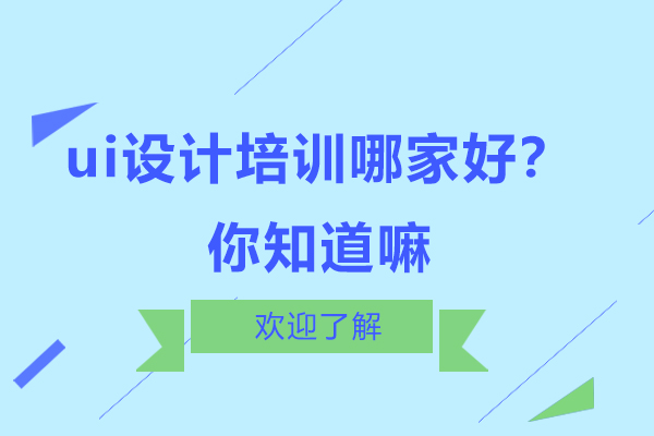 ui设计培训哪家好?你知道嘛