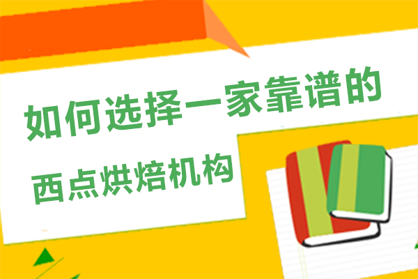 西点烘焙学习避坑指南：5大核心维度筛选优质培训机构