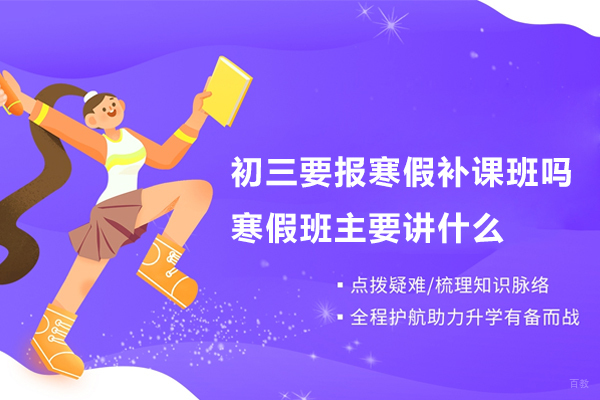初三要报寒假补课班吗,寒假班主要讲什么