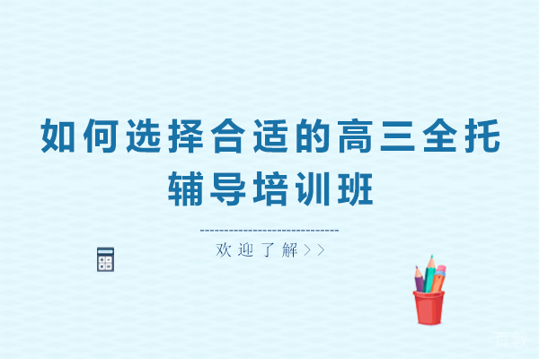 如何选择合适的高三全托辅导培训班