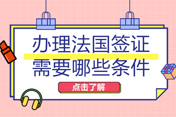 南宁法国留学-办理法国签证需要哪些条件