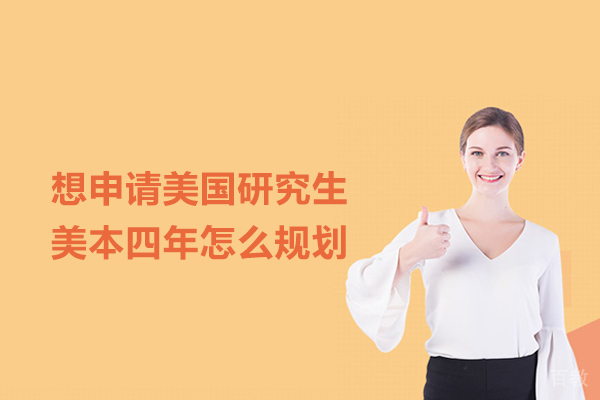 想申请美国研究生,美本四年怎么规划
