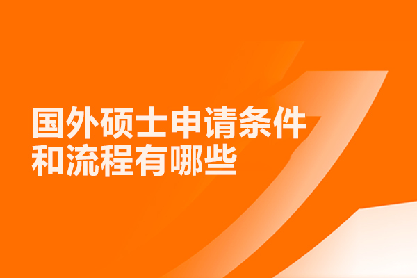 国外硕士申请条件和流程有哪些