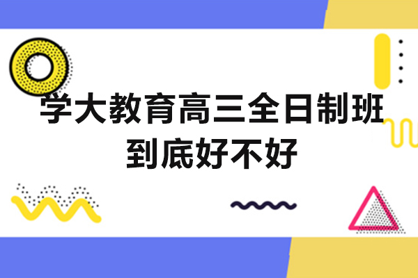福州学大教育高三全日制班到底好不好