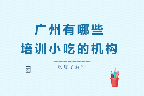 广州有哪些培训小吃的机构
