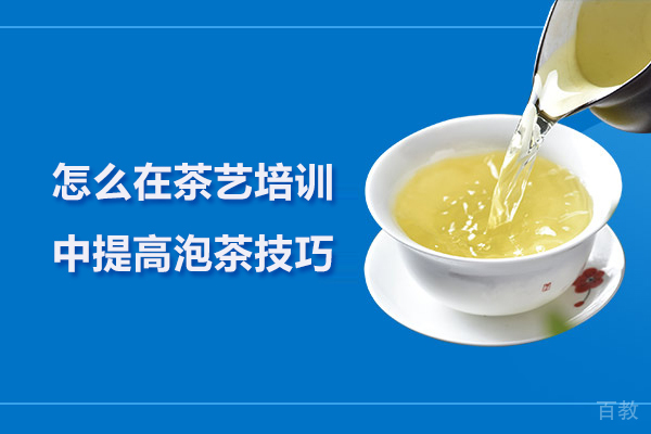 怎么在茶艺培训中提高泡茶技巧