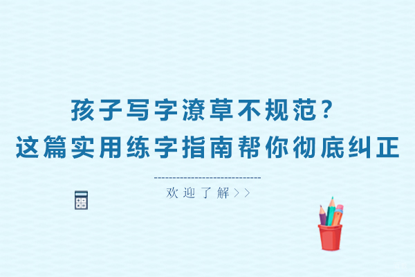 孩子写字潦草不规范?这篇实用练字指南帮你彻底纠正