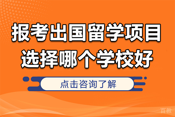 报考出国留学项目选择哪个学校好-报考出国留学项目选择哪个学校好些