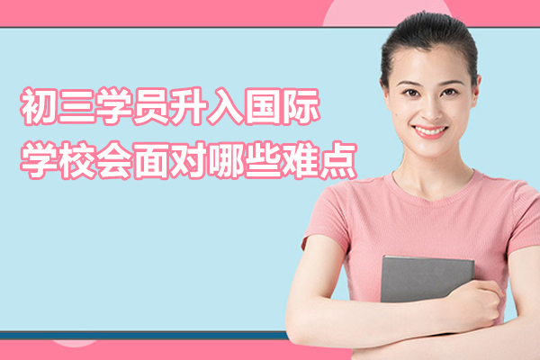 初三学员升入国际学校会面对哪些难点