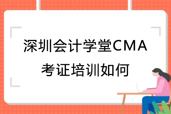 深圳会计学堂CMA考证培训如何