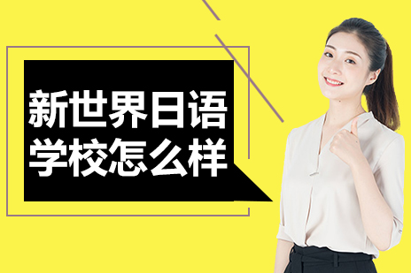上海新世界日语学校怎么样-上海新世界日语培训机构
