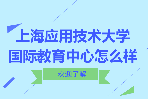 上海應(yīng)用技術(shù)大學(xué)國際教育中心怎么樣-是什么機(jī)構(gòu)