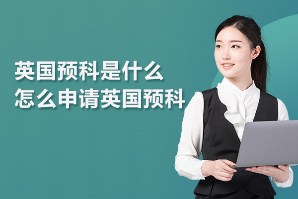 英国预科是什么,怎么申请英国预科-英国预科留学申请