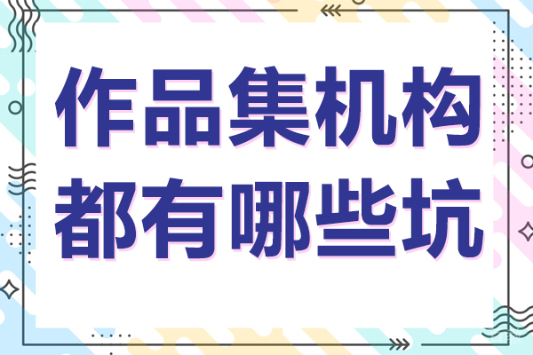 作品集机构都有哪些坑-作品集有必要找机构吗