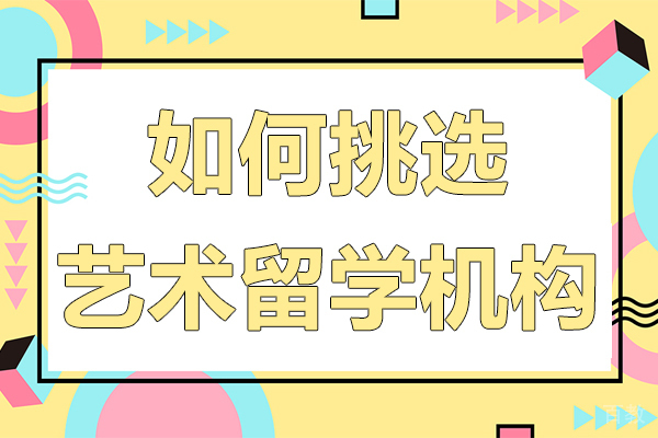 昆明艺术留学-如何挑选艺术留学机构-如何选择艺术留学机构