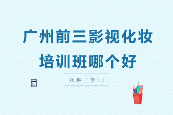 广州前三影视化妆培训班哪个好
