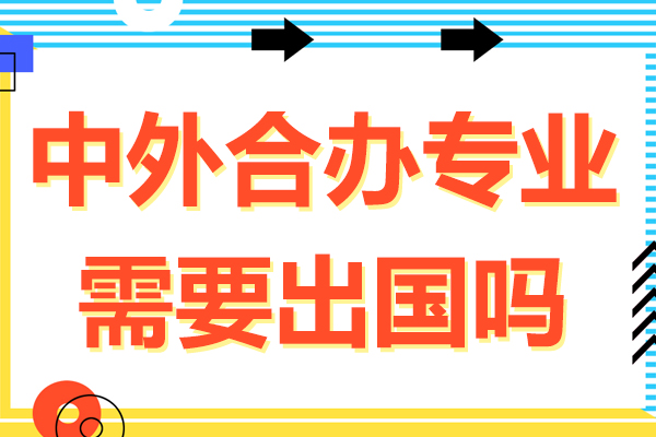 中外合辦專業(yè)需要出國嗎-大學(xué)中外合作需要出國嗎