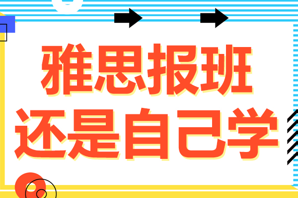 雅思报班还是自己学-雅思报班好还是自学好