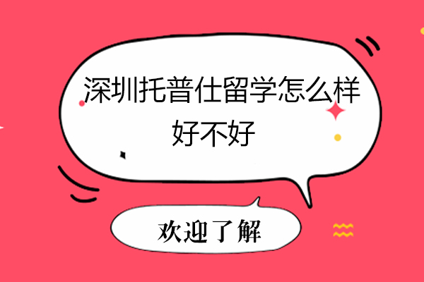 深圳托普仕留学怎么样-好不好