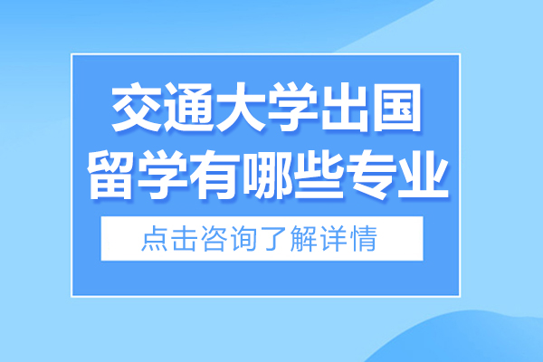 上海交通大學出國留學有哪些專業(yè)-上海交通大學出國留學項目