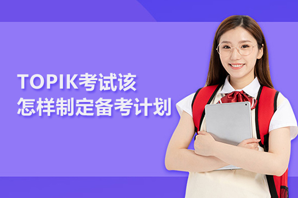 TOPIK考试该怎样制定备考计划