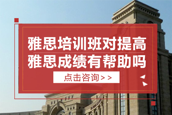 雅思培训班对提高雅思成绩有帮助吗-雅思培训班有用吗