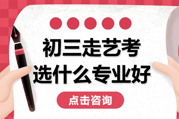 上海初三走艺考选什么专业好-上海初三走艺考选什么专业好考