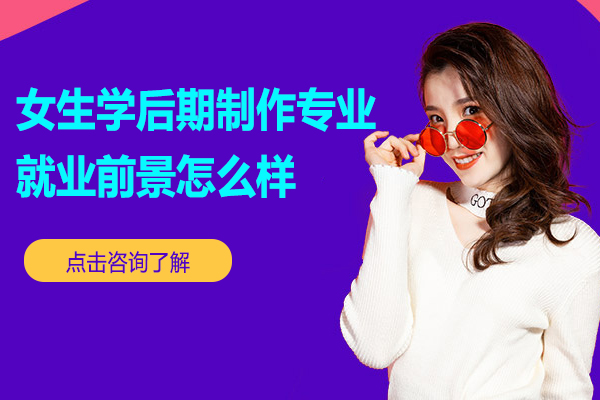 女生选择后期制作专业前景全解：适配优势与职业发展路径