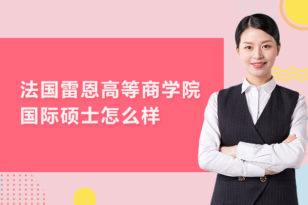 法国雷恩高等商学院国际硕士怎么样-法国雷恩高等商学院国际硕士学位