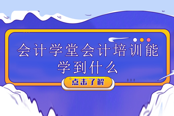 深圳会计学堂会计培训能学到什么