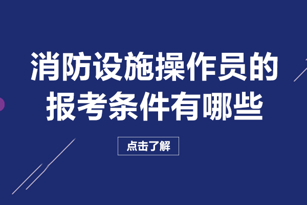 长沙建造工程-消防设施操作员的报考条件有哪些