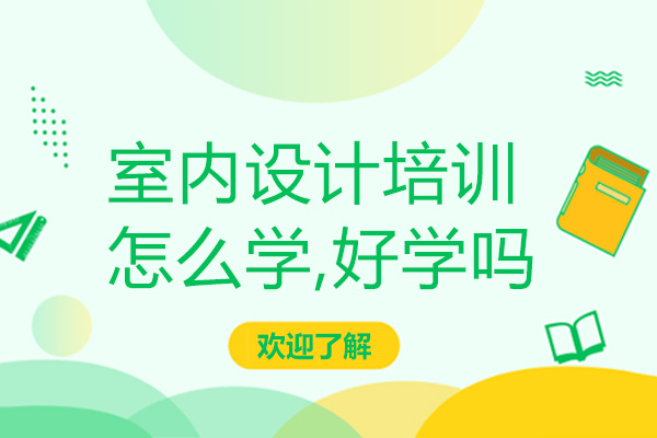 室内设计培训怎么学-好学吗