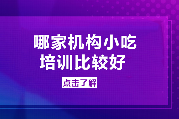 長沙哪家機(jī)構(gòu)小吃培訓(xùn)比較好