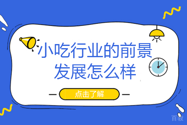 小吃行业的前景发展怎么样-南宁厨博士