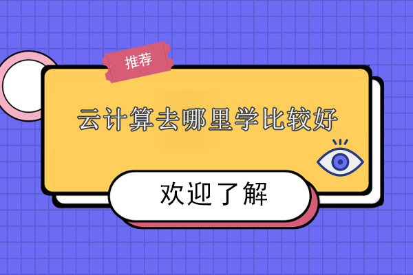 云计算去哪里学比较好