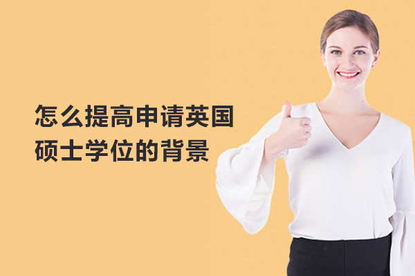怎么提高申请英国硕士学位的背景