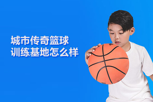 北京城市传奇篮球训练基地怎么样