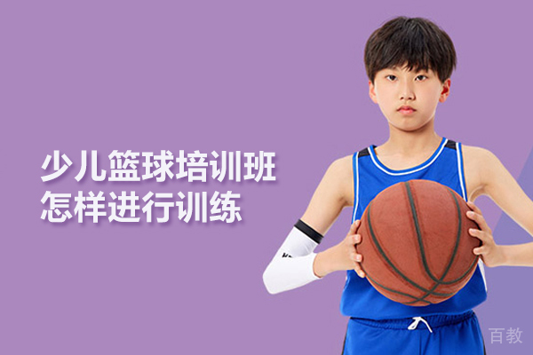 北京少儿篮球培训班怎样进行训练