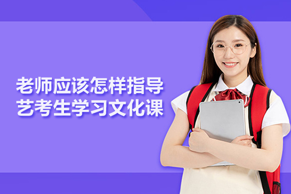 老师应该怎样指导艺考生学习文化课