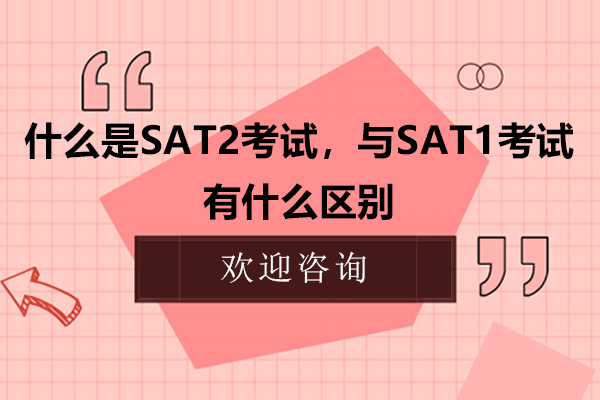 什么是SAT2考试,与SAT1考试有什么区别