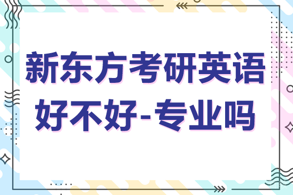 贵阳新东方考研英语培训好不好-专业吗