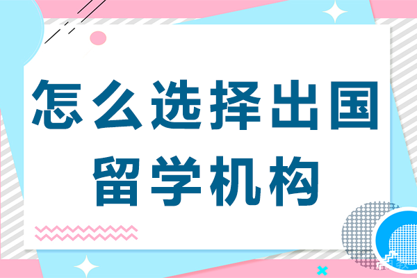 怎么选择出国留学机构-留学机构推荐