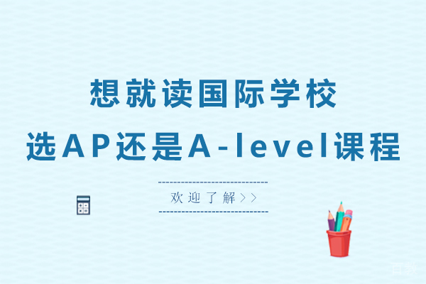 想就读国际学校,选AP还是A-level课程
