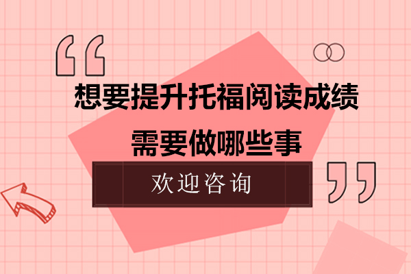 想要提升托福阅读成绩需要做哪些事