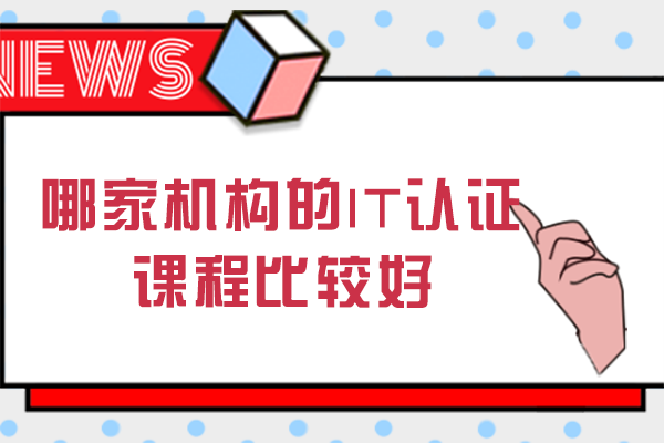 南寧哪家機(jī)構(gòu)的IT認(rèn)證課程比較好