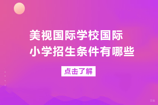 成都国际高中-成都美视国际学校国际小学招生条件有哪些