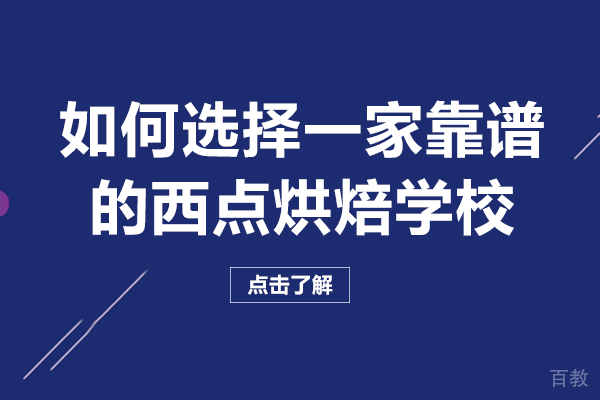 如何选择一家靠谱的西点烘焙学校