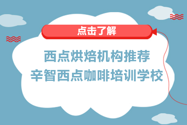 西点烘焙机构推荐-南宁辛智西点咖啡培训学校