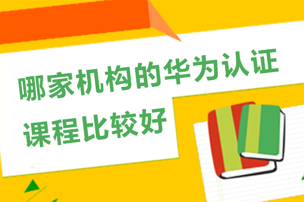 长沙哪家机构的华为认证课程比较好
